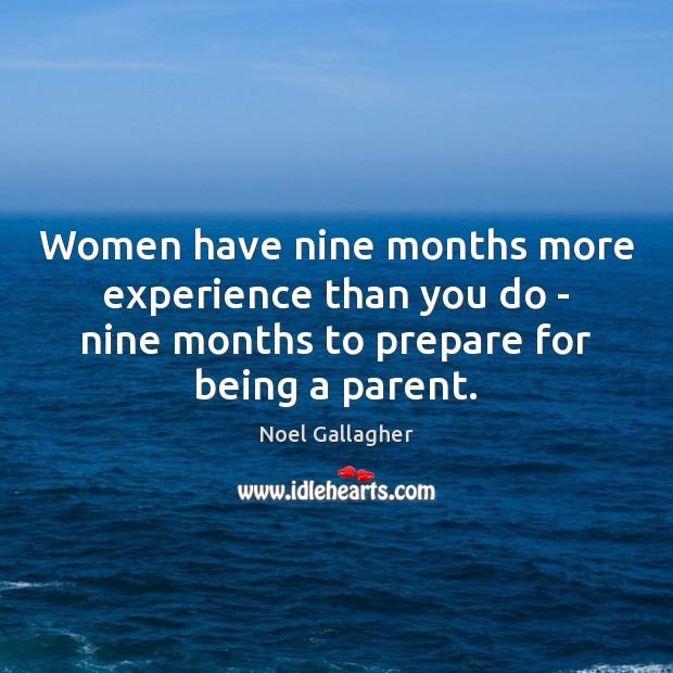 Women have nine months more experience than you do – nine months Noel Gallagher Picture Quote