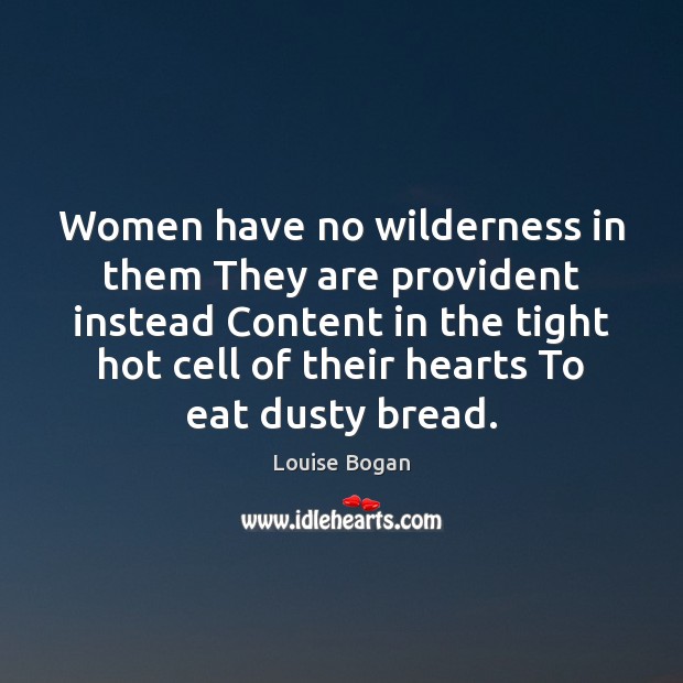 Women have no wilderness in them They are provident instead Content in Louise Bogan Picture Quote