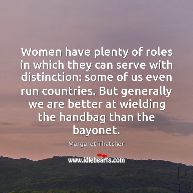 Women have plenty of roles in which they can serve with distinction: Margaret Thatcher Picture Quote
