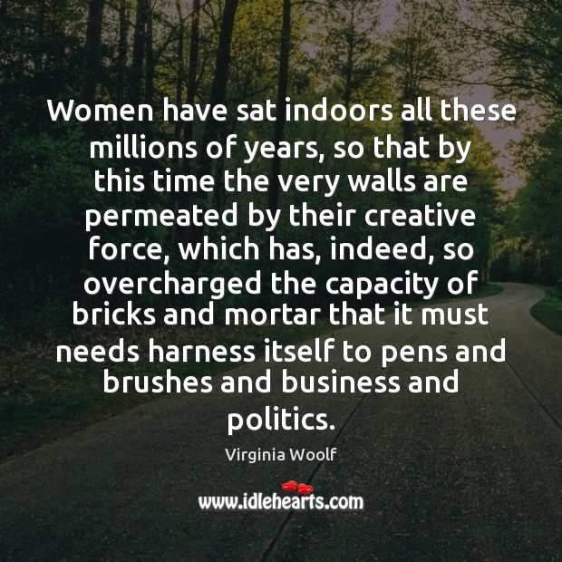 Women have sat indoors all these millions of years, so that by Virginia Woolf Picture Quote