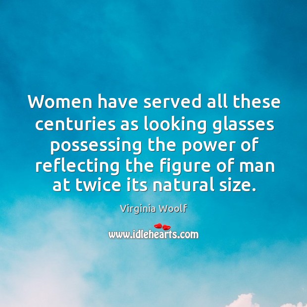 Women have served all these centuries as looking glasses possessing the power Image