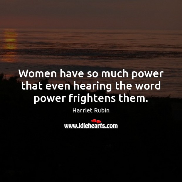Women have so much power that even hearing the word power frightens them. Harriet Rubin Picture Quote