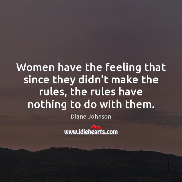 Women have the feeling that since they didn’t make the rules, the Diane Johnson Picture Quote