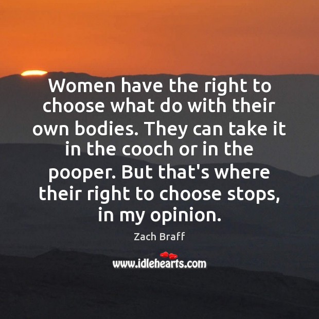 Women have the right to choose what do with their own bodies. Zach Braff Picture Quote