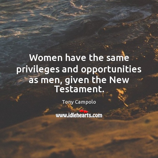 Women have the same privileges and opportunities as men, given the New Testament. Tony Campolo Picture Quote