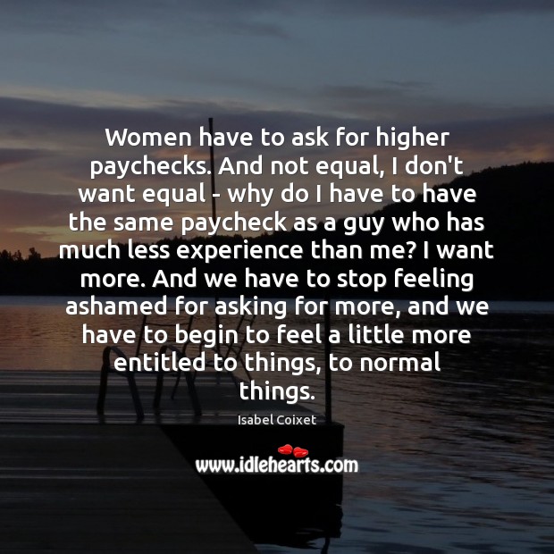 Women have to ask for higher paychecks. And not equal, I don’t Isabel Coixet Picture Quote