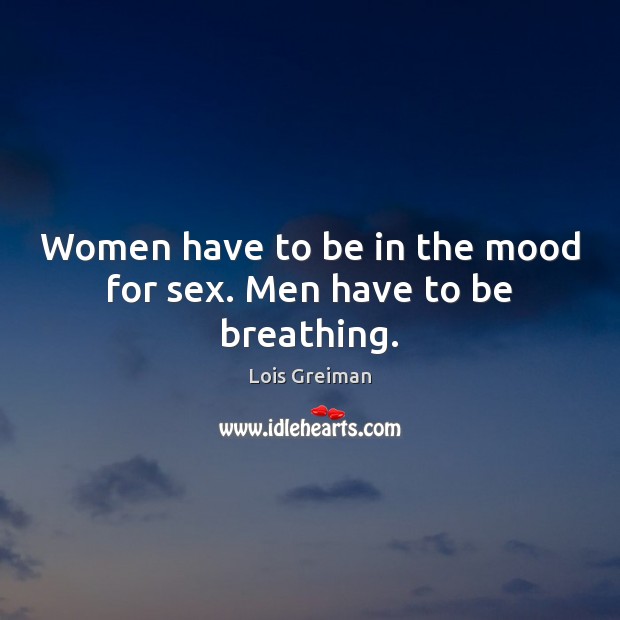 Women have to be in the mood for sex. Men have to be breathing. Lois Greiman Picture Quote