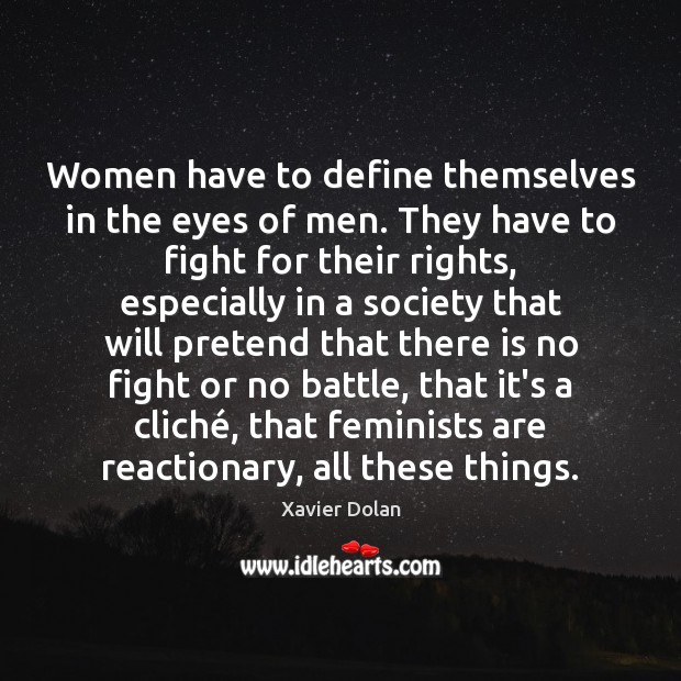 Women have to define themselves in the eyes of men. They have Xavier Dolan Picture Quote