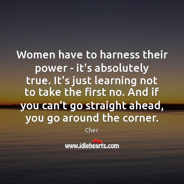 Women have to harness their power – it’s absolutely true. It’s just Cher Picture Quote