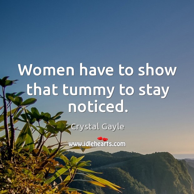 Women have to show that tummy to stay noticed. Crystal Gayle Picture Quote