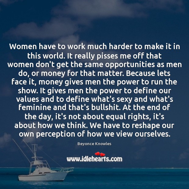 Women have to work much harder to make it in this world. Beyonce Knowles Picture Quote