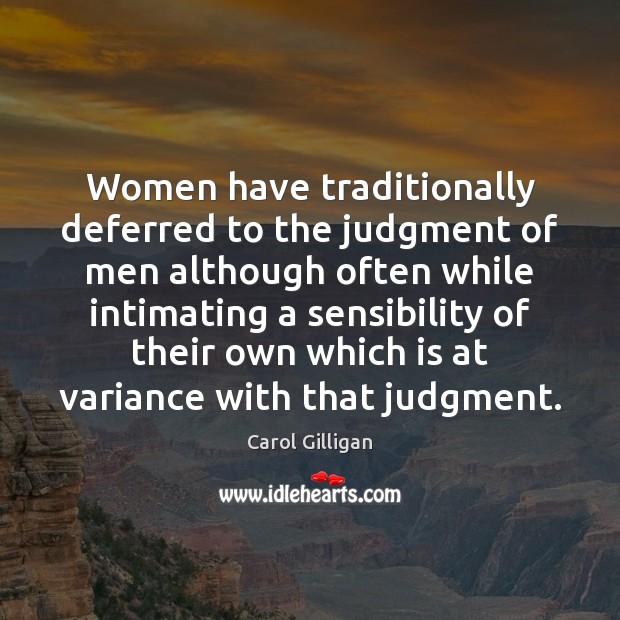 Women have traditionally deferred to the judgment of men although often while Carol Gilligan Picture Quote