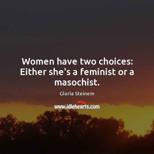 Women have two choices: Either she’s a feminist or a masochist. Image