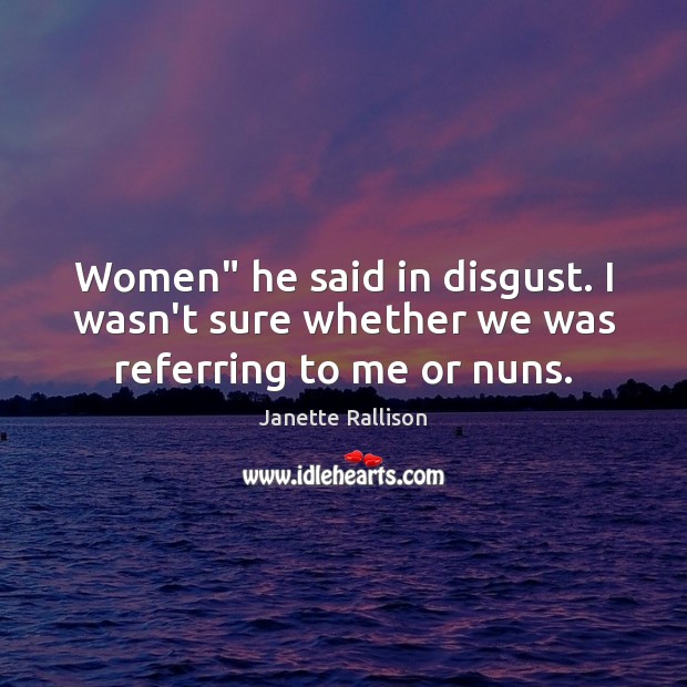 Women” he said in disgust. I wasn’t sure whether we was referring to me or nuns. Janette Rallison Picture Quote