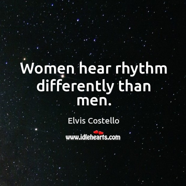 Women hear rhythm differently than men. Elvis Costello Picture Quote