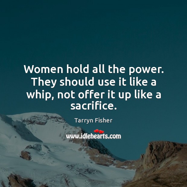 Women hold all the power. They should use it like a whip, Tarryn Fisher Picture Quote