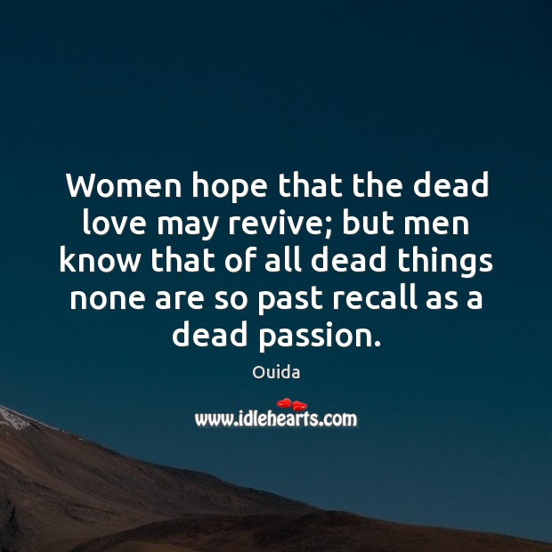 Women hope that the dead love may revive; but men know that Ouida Picture Quote