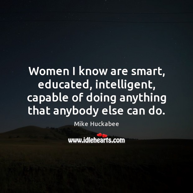 Women I know are smart, educated, intelligent, capable of doing anything that Image