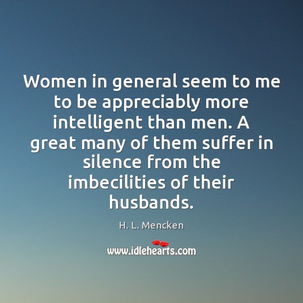 Women in general seem to me to be appreciably more intelligent than H. L. Mencken Picture Quote