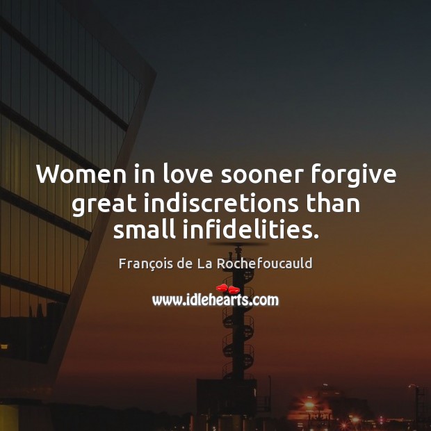 Women in love sooner forgive great indiscretions than small infidelities. François de La Rochefoucauld Picture Quote