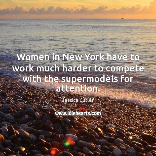 Women in New York have to work much harder to compete with the supermodels for attention. Jessica Cutler Picture Quote