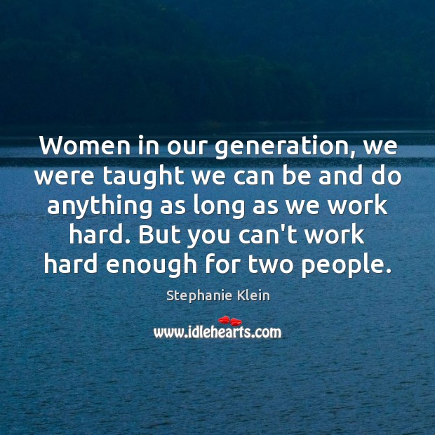 Women in our generation, we were taught we can be and do Stephanie Klein Picture Quote