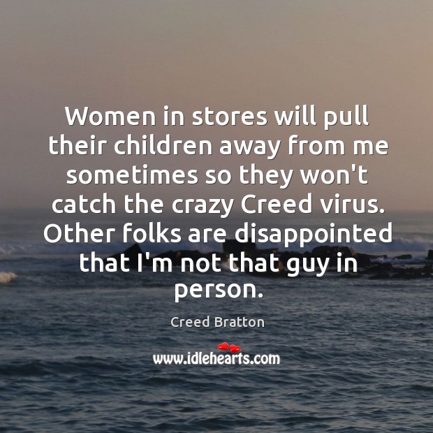 Women in stores will pull their children away from me sometimes so Creed Bratton Picture Quote