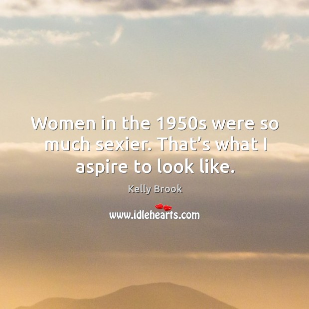 Women in the 1950s were so much sexier. That’s what I aspire to look like. Image