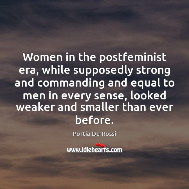 Women in the postfeminist era, while supposedly strong and commanding and equal Portia De Rossi Picture Quote