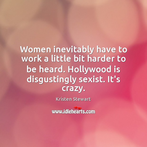 Women inevitably have to work a little bit harder to be heard. Kristen Stewart Picture Quote