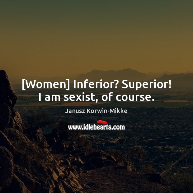 [Women] Inferior? Superior! I am sexist, of course. Janusz Korwin-Mikke Picture Quote
