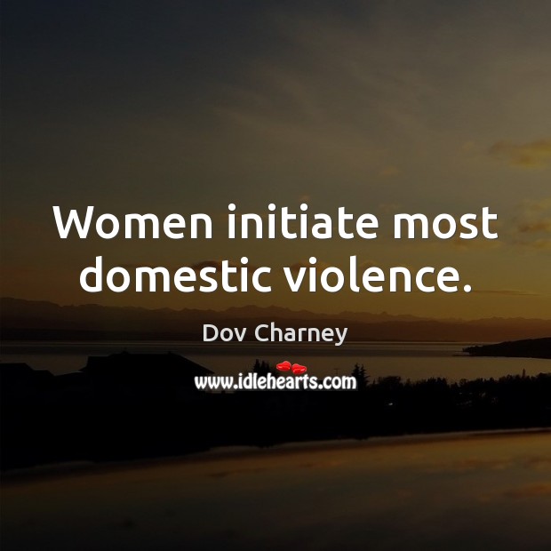 Women initiate most domestic violence. Dov Charney Picture Quote
