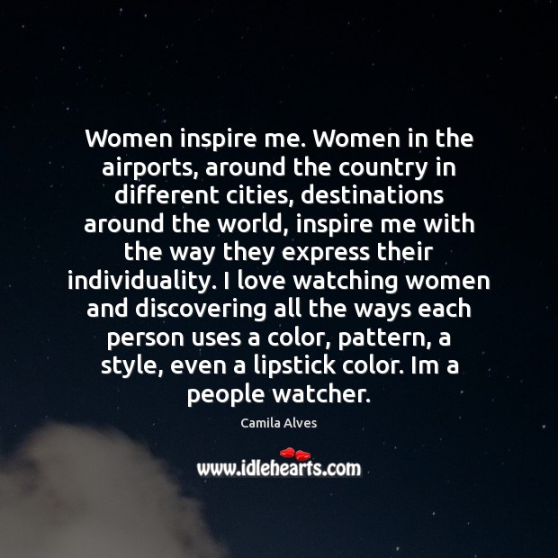 Women inspire me. Women in the airports, around the country in different Camila Alves Picture Quote