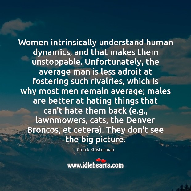 Women intrinsically understand human dynamics, and that makes them unstoppable. Unfortunately, the Unstoppable Quotes Image