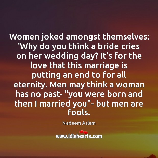 Women joked amongst themselves: ‘Why do you think a bride cries on Nadeem Aslam Picture Quote
