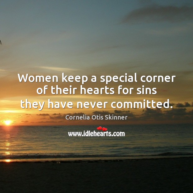 Women keep a special corner of their hearts for sins they have never committed. Cornelia Otis Skinner Picture Quote
