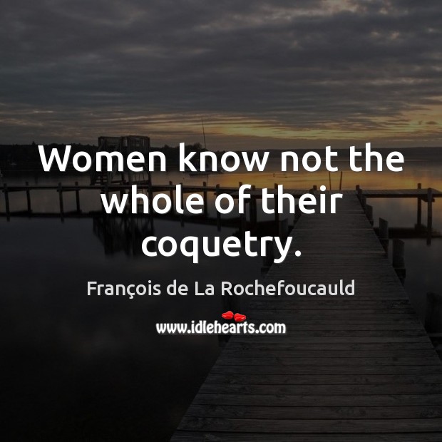 Women know not the whole of their coquetry. Image