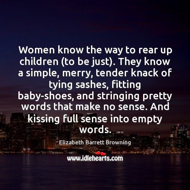 Women know the way to rear up children (to be just). They Elizabeth Barrett Browning Picture Quote