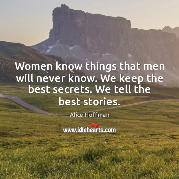 Women know things that men will never know. We keep the best Alice Hoffman Picture Quote