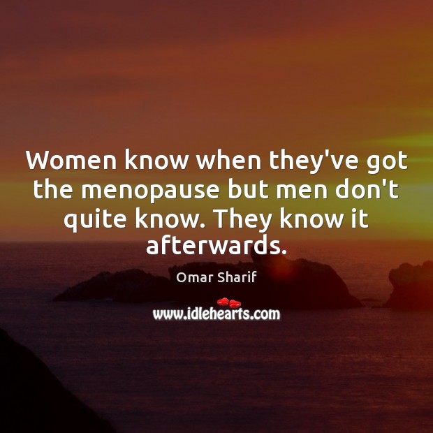 Women know when they’ve got the menopause but men don’t quite know. Omar Sharif Picture Quote