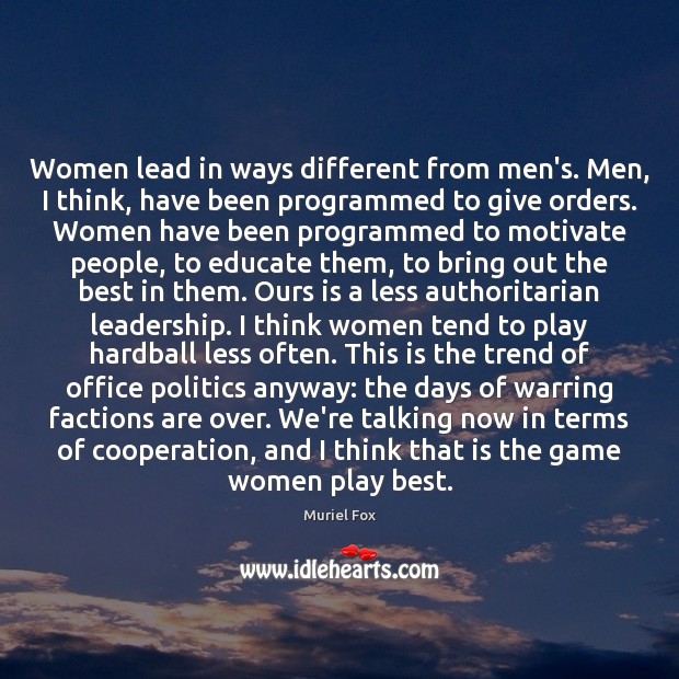 Women lead in ways different from men’s. Men, I think, have been Muriel Fox Picture Quote