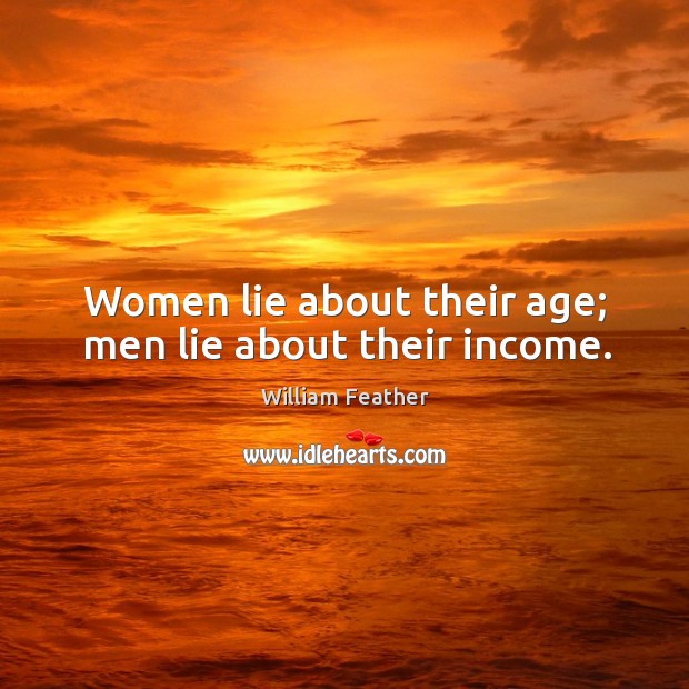 Women lie about their age; men lie about their income. William Feather Picture Quote