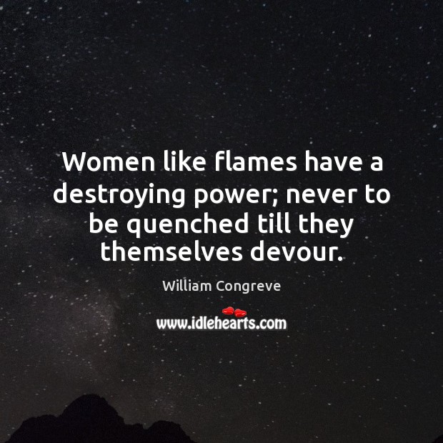 Women like flames have a destroying power; never to be quenched till William Congreve Picture Quote
