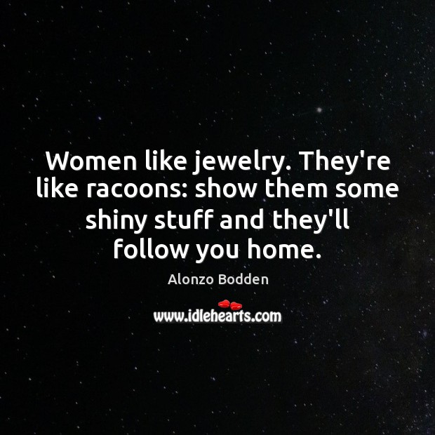 Women like jewelry. They’re like racoons: show them some shiny stuff and Image