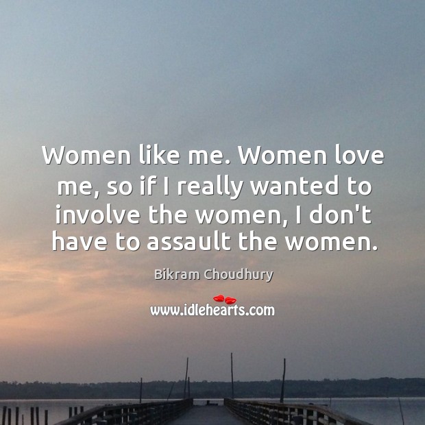 Women like me. Women love me, so if I really wanted to Love Me Quotes Image