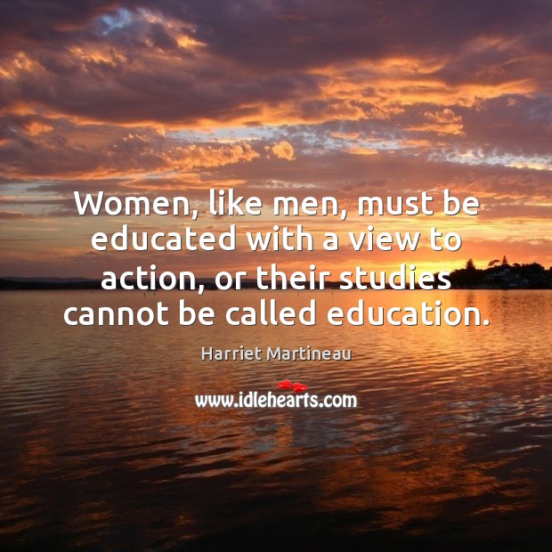 Women, like men, must be educated with a view to action, or Harriet Martineau Picture Quote
