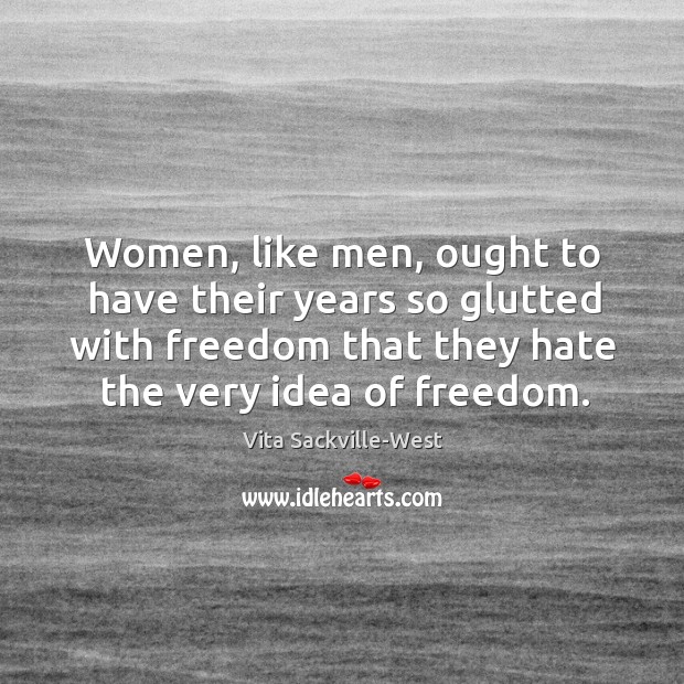 Women, like men, ought to have their years so glutted with freedom Vita Sackville-West Picture Quote