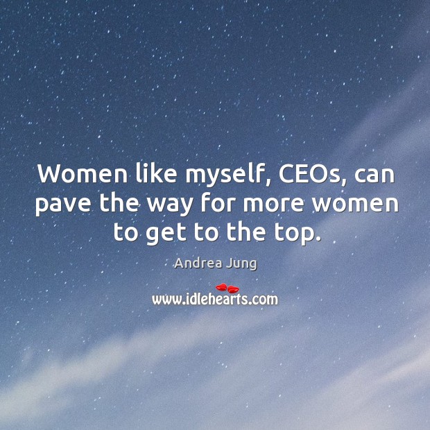 Women like myself, ceos, can pave the way for more women to get to the top. Image