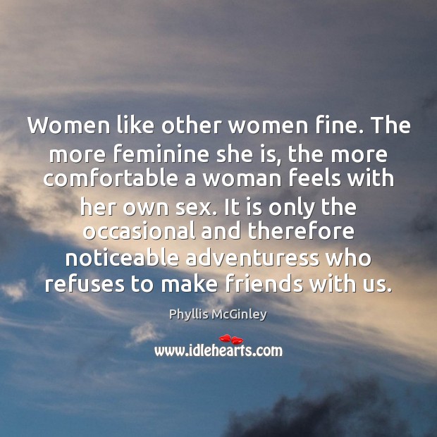 Women like other women fine. The more feminine she is, the more Phyllis McGinley Picture Quote