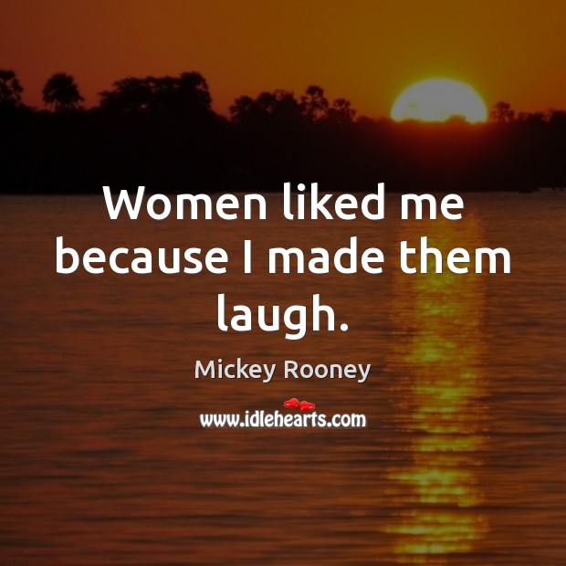 Women liked me because I made them laugh. Mickey Rooney Picture Quote